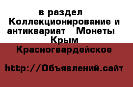  в раздел : Коллекционирование и антиквариат » Монеты . Крым,Красногвардейское